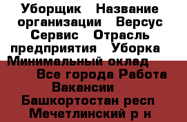 Уборщик › Название организации ­ Версус Сервис › Отрасль предприятия ­ Уборка › Минимальный оклад ­ 17 500 - Все города Работа » Вакансии   . Башкортостан респ.,Мечетлинский р-н